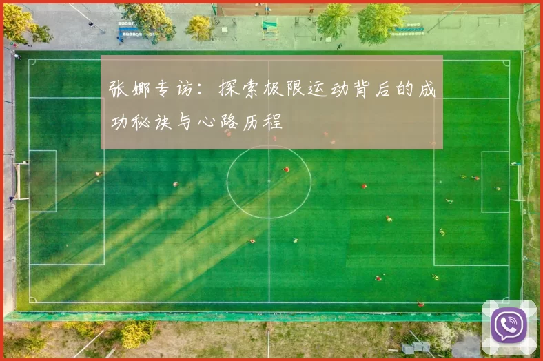 张娜专访:探索极限运动背后的成功秘诀与心路历程