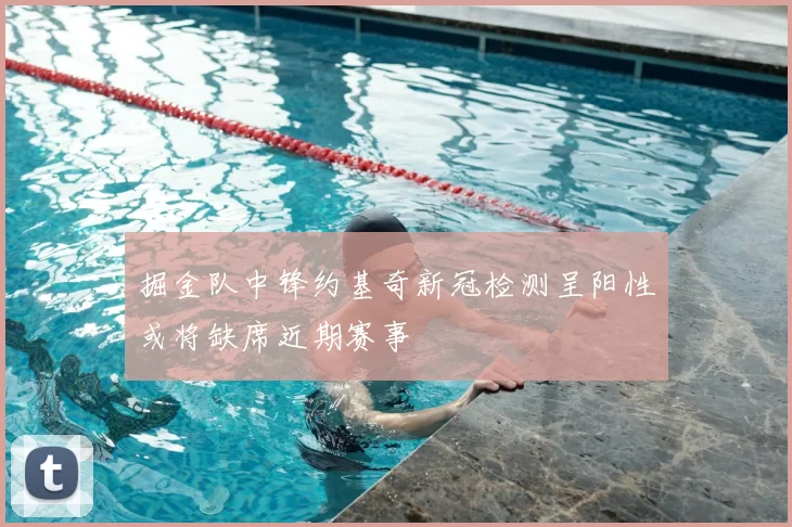 掘金队中锋约基奇新冠检测呈阳性或将缺席近期赛事
