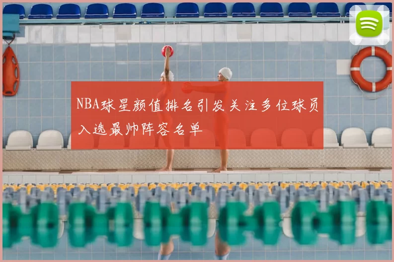 NBA球星颜值排名引发关注多位球员入选最帅阵容名单