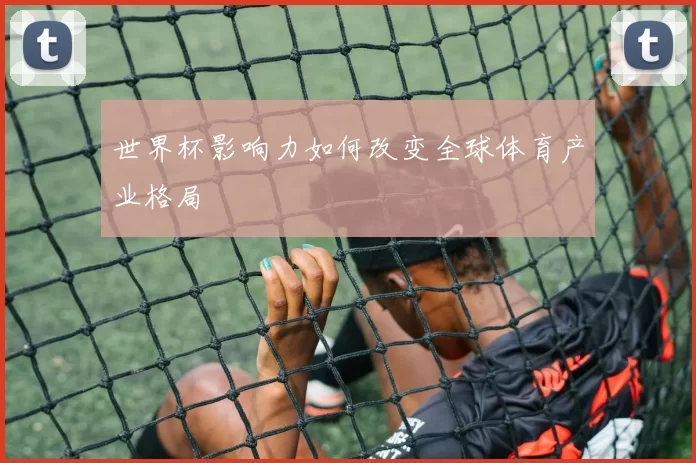 世界杯影响力如何改变全球体育产业格局