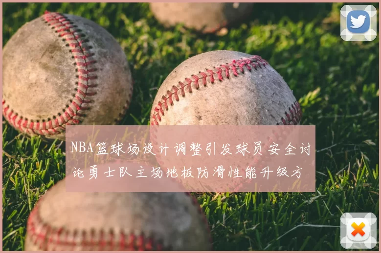 NBA篮球场设计调整引发球员安全讨论勇士队主场地板防滑性能升级方案公布