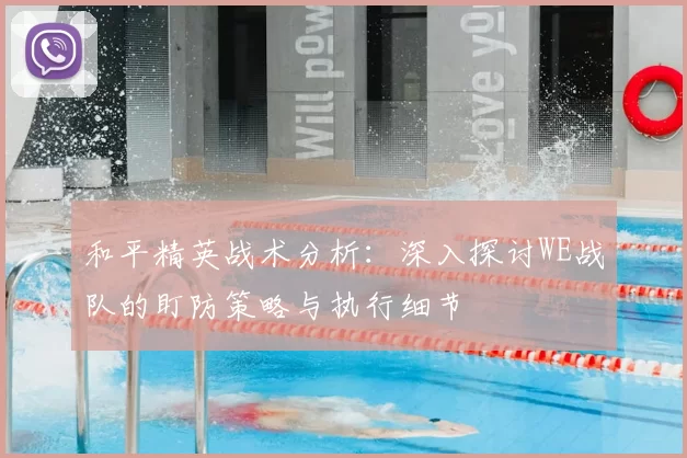 和平精英战术分析:深入探讨WE战队的盯防策略与执行细节