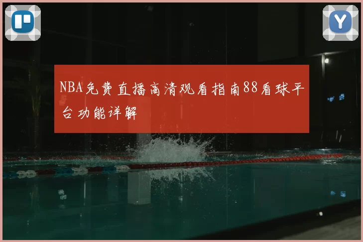 NBA免费直播高清观看指南88看球平台功能详解