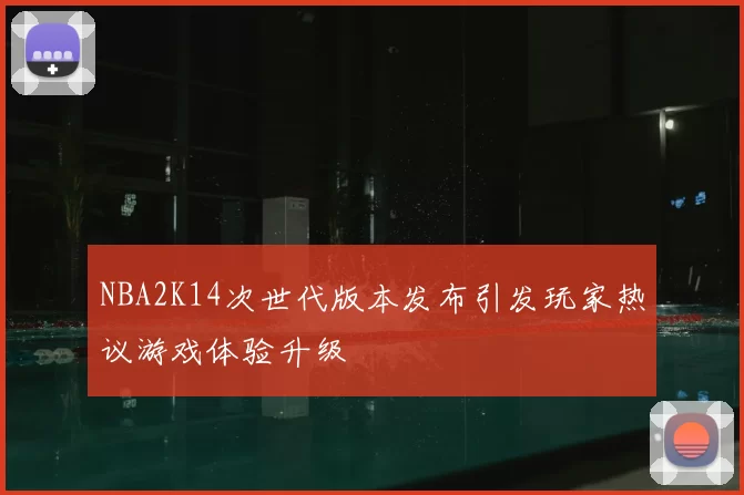 NBA2K14次世代版本发布引发玩家热议游戏体验升级