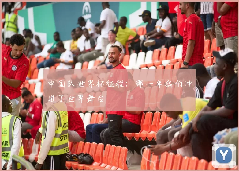 中国队世界杯征程:那一年我们冲进了世界舞台