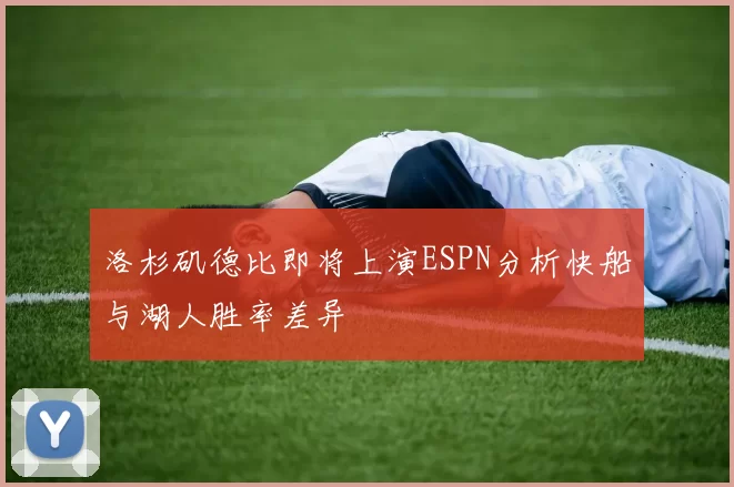 洛杉矶德比即将上演ESPN分析快船与湖人胜率差异