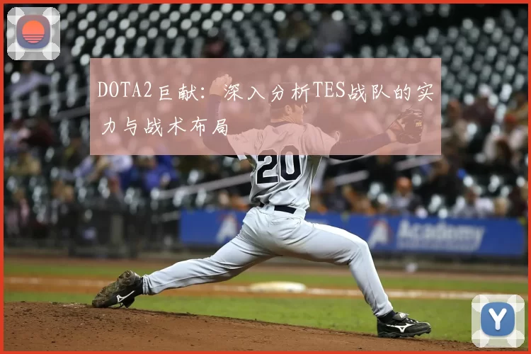 DOTA2巨献:深入分析TES战队的实力与战术布局