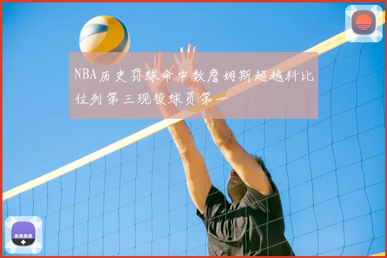NBA历史罚球命中数詹姆斯超越科比位列第三现役球员第一