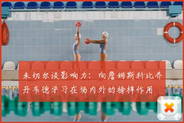 米切尔谈影响力:向詹姆斯科比乔丹韦德学习在场内外的榜样作用