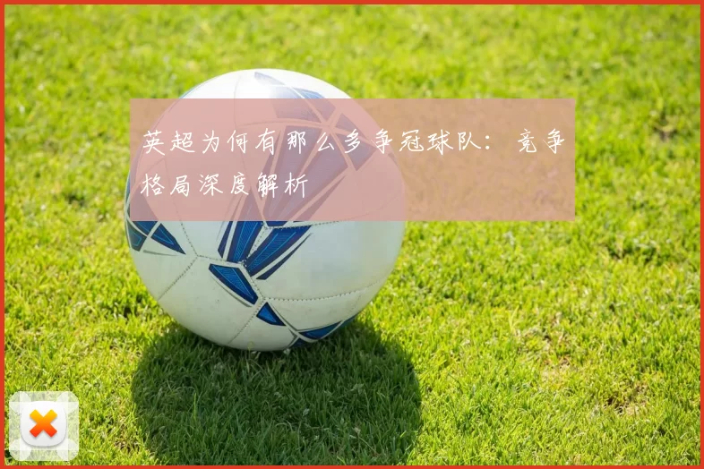 英超为何有那么多争冠球队:竞争格局深度解析