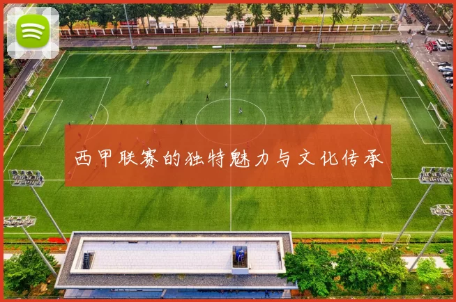 西甲联赛的独特魅力与文化传承