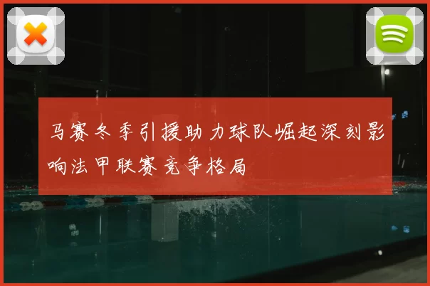 马赛冬季引援助力球队崛起深刻影响法甲联赛竞争格局