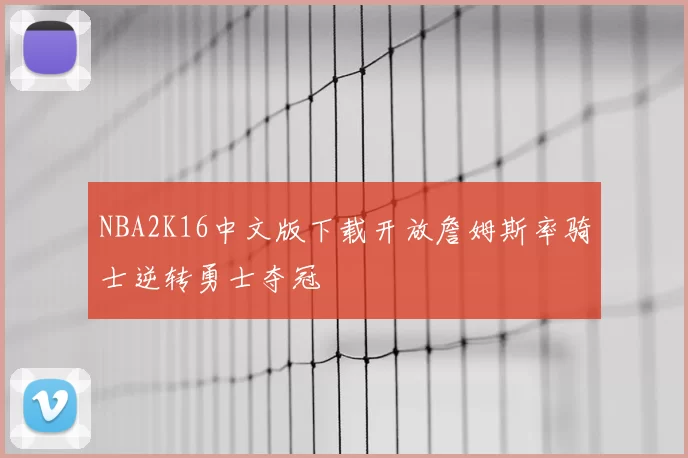 NBA2K16中文版下载开放詹姆斯率骑士逆转勇士夺冠