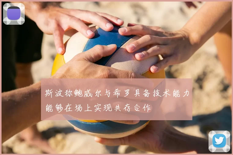 斯波称鲍威尔与希罗具备技术能力能够在场上实现共存合作