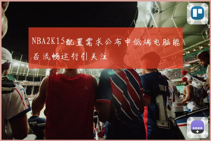 NBA2K15配置需求公布中低端电脑能否流畅运行引关注
