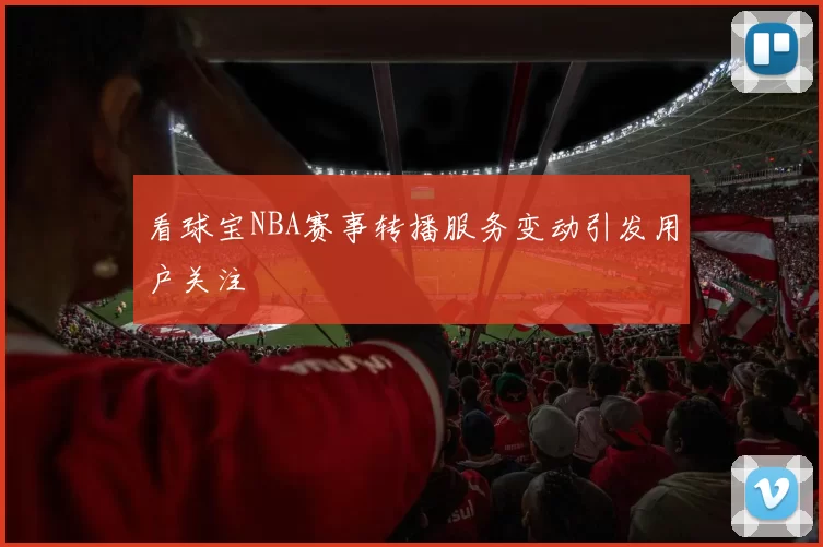 看球宝NBA赛事转播服务变动引发用户关注