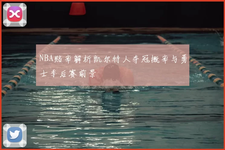 NBA赔率解析凯尔特人夺冠概率与勇士季后赛前景