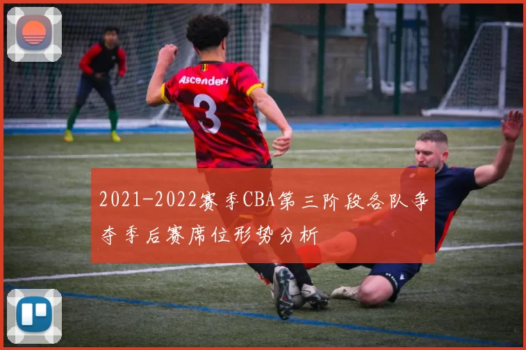 2021-2022赛季CBA第三阶段各队争夺季后赛席位形势分析