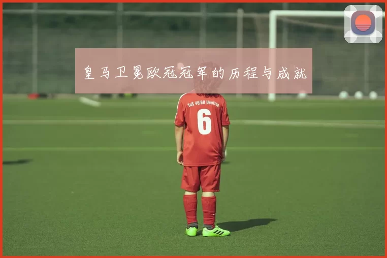 皇马卫冕欧冠冠军的历程与成就