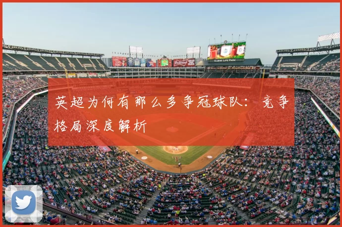 英超为何有那么多争冠球队:竞争格局深度解析