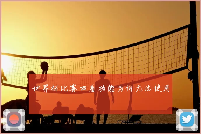 世界杯比赛回看功能为何无法使用