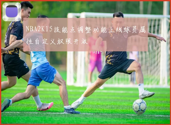 NBA2K15技能点调整功能上线球员属性自定义权限开放