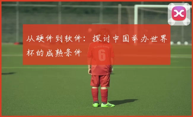 从硬件到软件：探讨中国举办世界杯的成熟条件