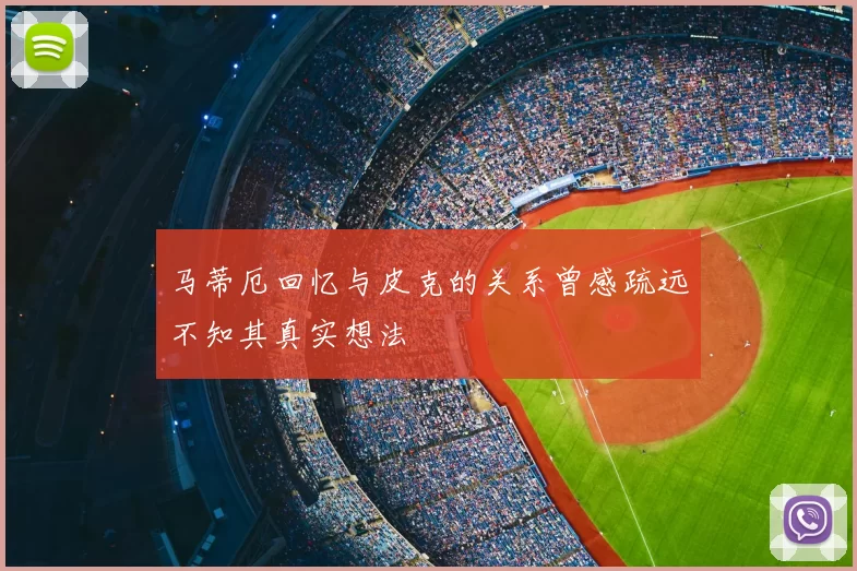 马蒂厄回忆与皮克的关系曾感疏远不知其真实想法