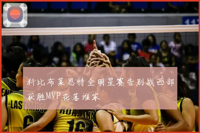 科比布莱恩特全明星赛告别战西部获胜MVP花落谁家