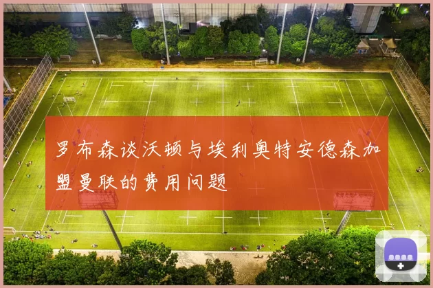 罗布森谈沃顿与埃利奥特安德森加盟曼联的费用问题
