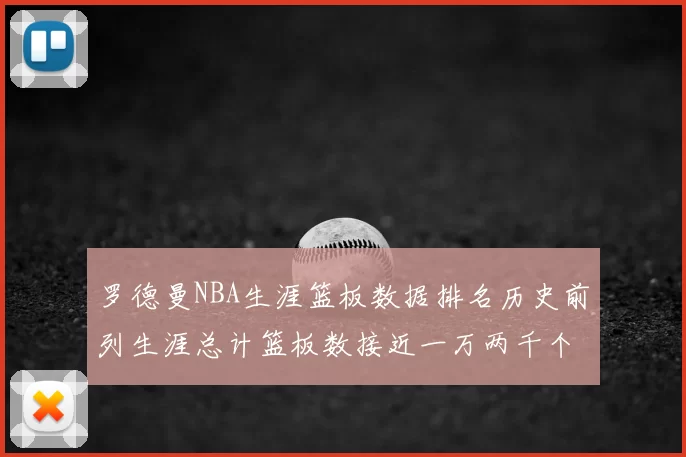 罗德曼NBA生涯篮板数据排名历史前列生涯总计篮板数接近一万两千个
