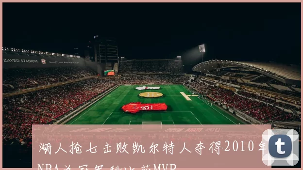 湖人抢七击败凯尔特人夺得2010年NBA总冠军科比获MVP