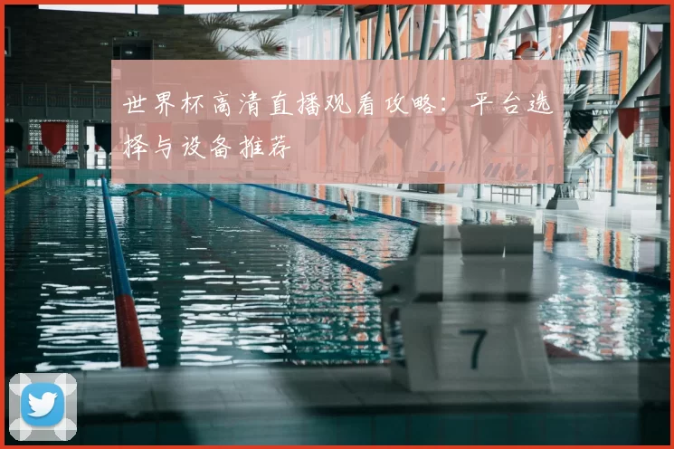 世界杯高清直播观看攻略:平台选择与设备推荐