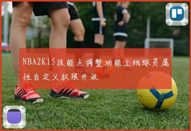 NBA2K15技能点调整功能上线球员属性自定义权限开放
