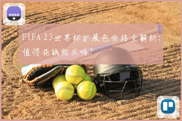 FIFA 23世界杯扩展包价格全解析:值得花钱购买吗?